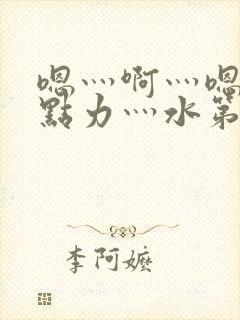 嗯灬啊灬嗯灬用点力灬水第一集