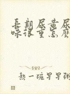 长期尿黄尿骚臭味很重怎么回事