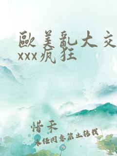 欧美乱大交xxxxx疯狂