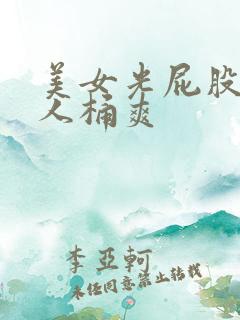 美女光屁股让男人桶爽