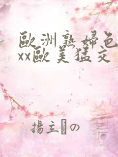 欧洲熟妇色xxxx欧美猛交