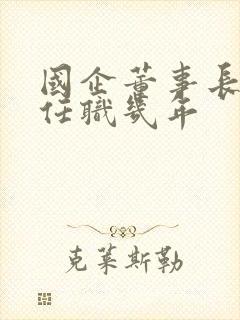 国企董事长一般任职几年