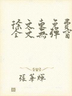 徐文东免费阅读全文无弹窗