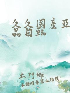 久久国产亚洲精品日韩