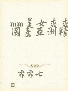 mm美女爽爽爽国产亚洲精品999