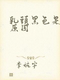 乳头黑色是什么原因