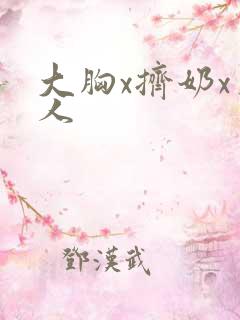 大胸x挤奶x真人