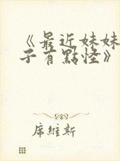 《最近妹妹的样子有点怪》