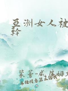 亚洲女人被黑人干