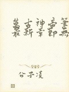 万古神帝笔趣阁最新章节无弹窗