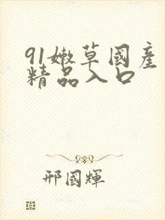 91嫩草国产丨精品入口