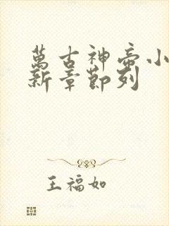 万古神帝小说最新章节列