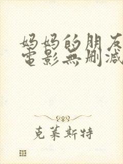 妈妈的朋友韩国电影无删减