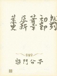 叶辰萧初然刚刚更新章节列表