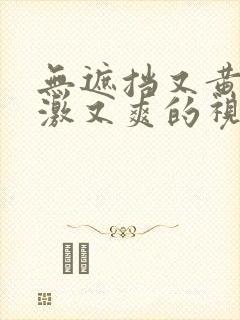 无遮挡又黄又刺激又爽的视频