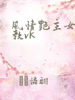 风情艳主女王调教vk