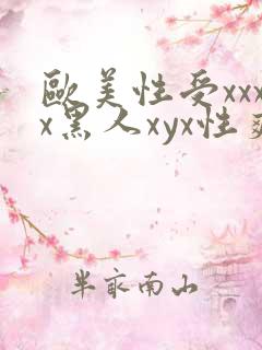 欧美性受xxxx黑人xyx性爽欧美