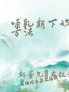 哺乳期下奶快的方法