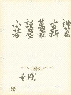 小说万古神帝张若尘最新篇章