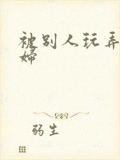 被别人玩弄的少妇
