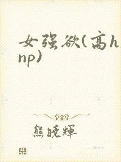 女强欲(高h,np)