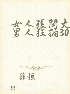 女人张开大腿给男人狂捅30分钟