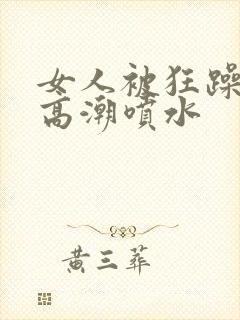 女人被狂躁c到高潮喷水