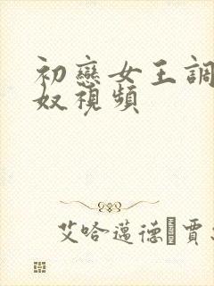 初恋女王调教狗奴视频