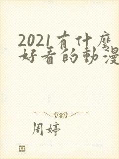 2021有什么好看的动漫
