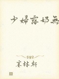 少妇露奶无遮挡