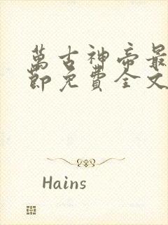 万古神帝最新章节免费全文阅读