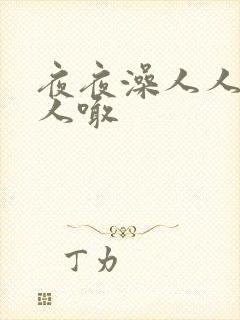 夜夜澡人人爽人人喊