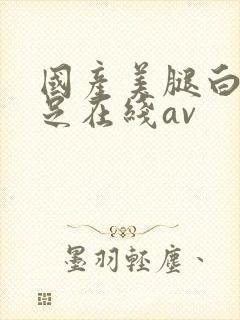 国产美腿白丝袜足在线av