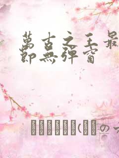 万古之王最新章节无弹窗