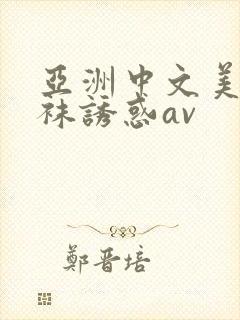 亚洲中文美腿丝袜诱惑av