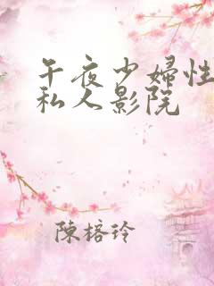 午夜少妇性影院私人影院