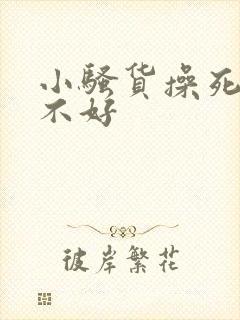 小骚货操死你好不好