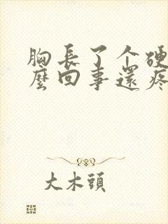 胸长了个硬块怎么回事还疼