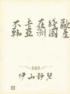 不卡在线欧美日韩亚洲国产