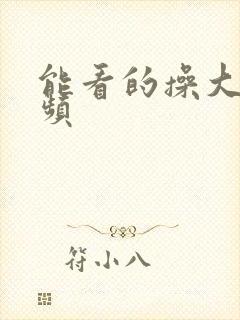 能看的操大逼视频