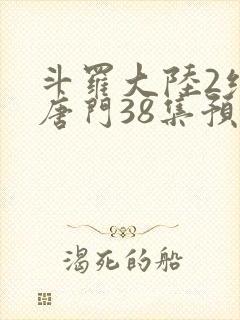 斗罗大陆2绝世唐门38集预告
