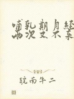 哺乳期月经来了两次又不来了正常吗