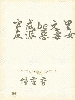 穿成be文里的反派恶毒女配小说