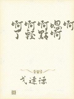 啊啊啊嗯啊不要了轻点啊