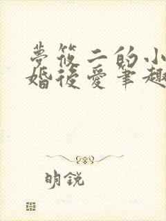 梦筱二的小说先婚后爱笔趣阁