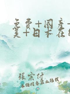 免费+国产+欧美+日本在线观看