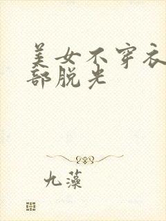 美女不穿衣服全部脱光