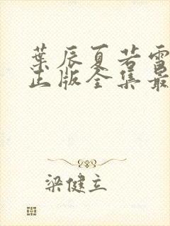 叶辰夏若雪孙怡正版全集最近章节