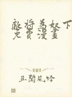 敌将为奴下拉式免费漫画