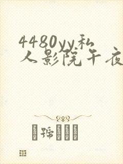 4480yy私人影院午夜片成人